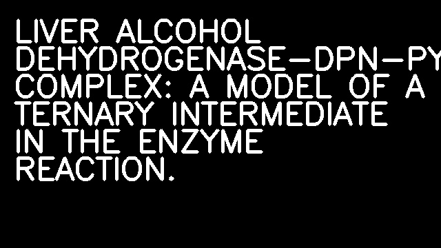 LIVER ALCOHOL DEHYDROGENASE-DPN-PYRAZOLE COMPLEX: A MODEL OF A TERNARY INTERMEDIATE IN THE ENZYME REACTION.