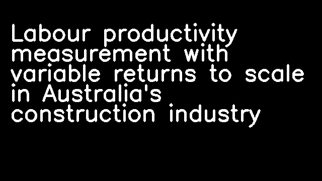 Labour productivity measurement with variable returns to scale in Australia's construction industry