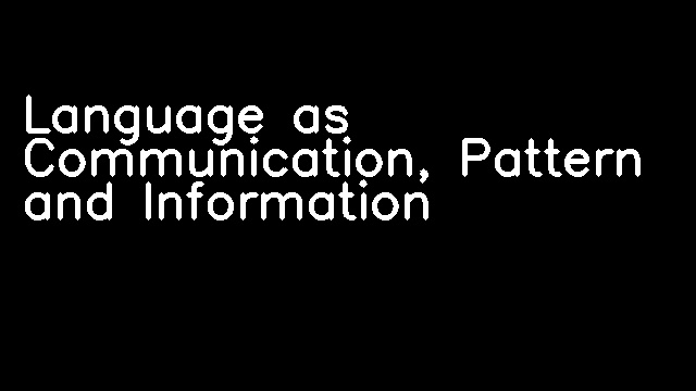 Language as Communication, Pattern and Information