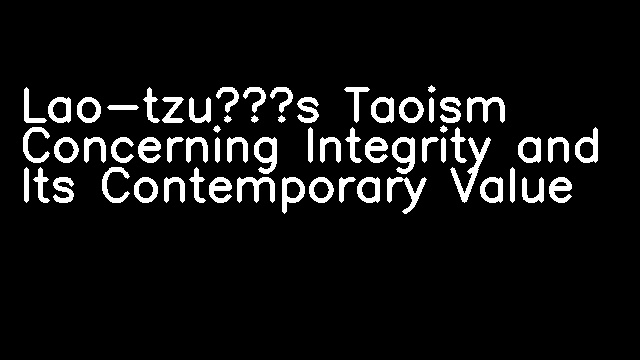 Lao-tzu’s Taoism Concerning Integrity and Its Contemporary Value