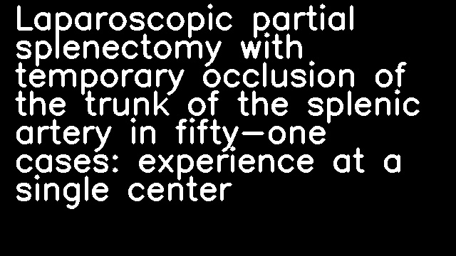 Laparoscopic partial splenectomy with temporary occlusion of the trunk of the splenic artery in fifty-one cases: experience at a single center