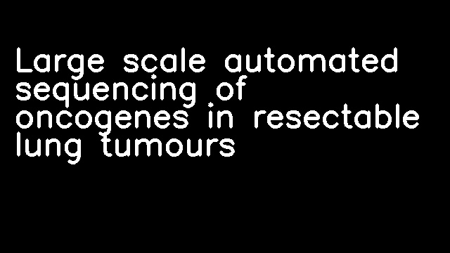 Large scale automated sequencing of oncogenes in resectable lung tumours