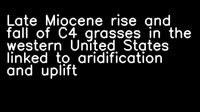 Late Miocene rise and fall of C4 grasses in the western United States linked to aridification and uplift