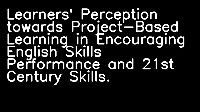 Learners' Perception towards Project-Based Learning in Encouraging English Skills Performance and 21st Century Skills.