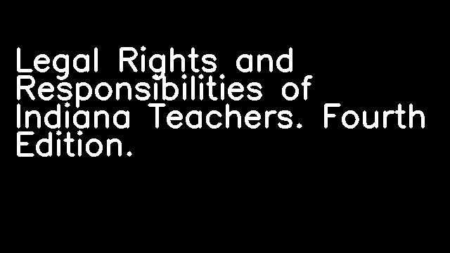 Legal Rights and Responsibilities of Indiana Teachers. Fourth Edition.