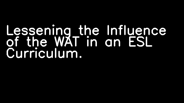 Lessening the Influence of the WAT in an ESL Curriculum.