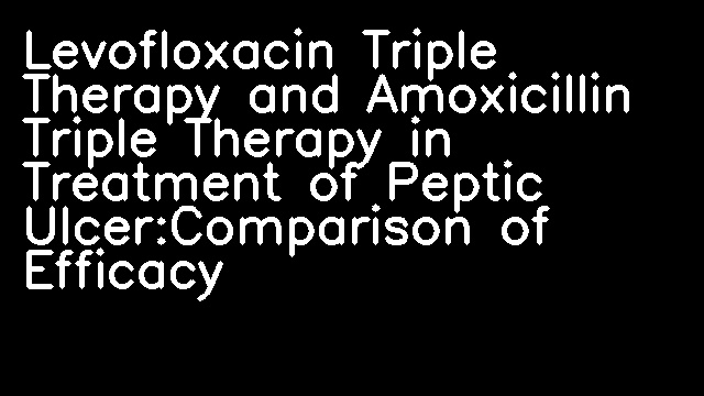 Levofloxacin Triple Therapy and Amoxicillin Triple Therapy in Treatment of Peptic Ulcer:Comparison of Efficacy