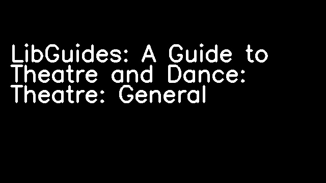 LibGuides: A Guide to Theatre and Dance: Theatre: General