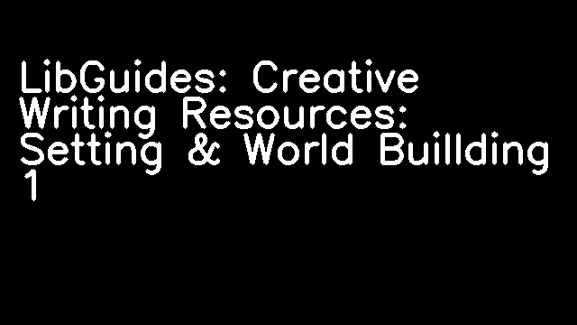 LibGuides: Creative Writing Resources: Setting & World Buillding 1