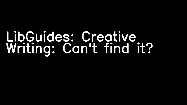 LibGuides: Creative Writing: Can't find it?