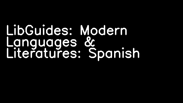 LibGuides: Modern Languages & Literatures: Spanish