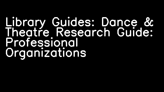 Library Guides: Dance & Theatre Research Guide: Professional Organizations