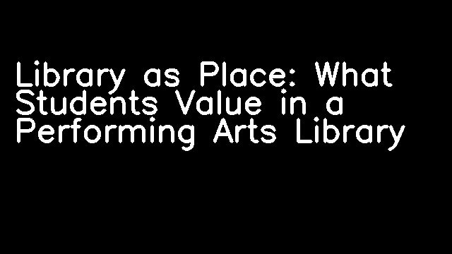 Library as Place: What Students Value in a Performing Arts Library