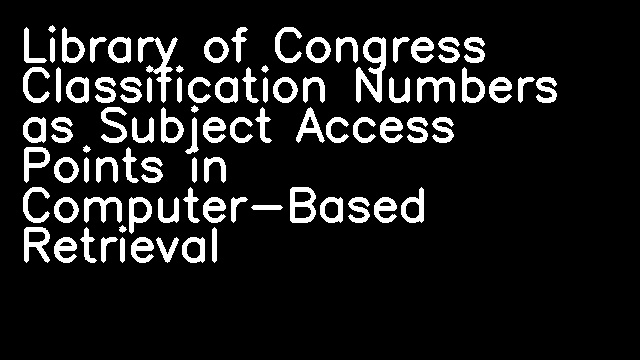 Library of Congress Classification Numbers as Subject Access Points in Computer-Based Retrieval