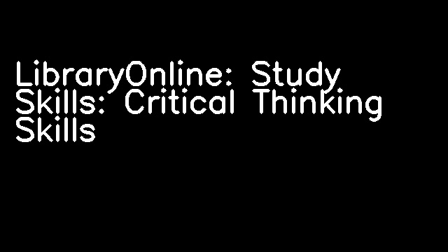 LibraryOnline: Study Skills: Critical Thinking Skills