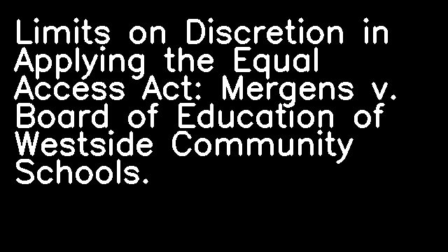 Limits on Discretion in Applying the Equal Access Act: Mergens v. Board of Education of Westside Community Schools.