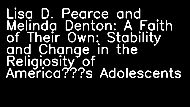 Lisa D. Pearce and Melinda Denton: A Faith of Their Own: Stability and Change in the Religiosity of America’s Adolescents