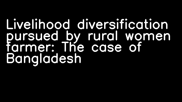 Livelihood diversification pursued by rural women farmer: The case of Bangladesh