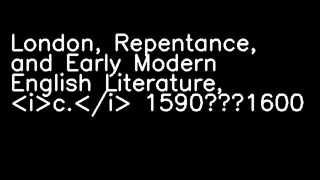 London, Repentance, and Early Modern English Literature, <i>c.</i> 1590–1600