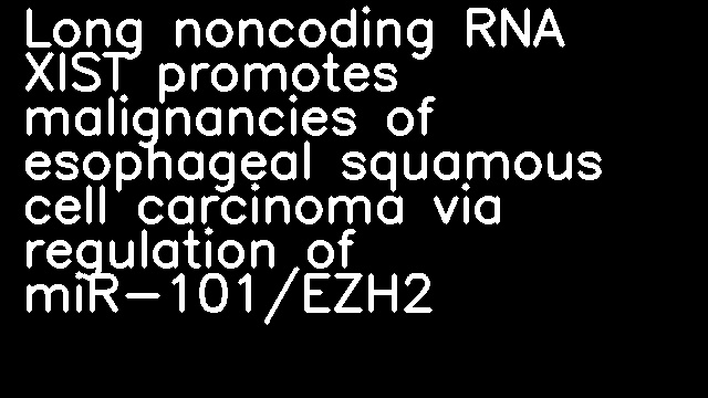 Long noncoding RNA XIST promotes malignancies of esophageal squamous cell carcinoma via regulation of miR-101/EZH2