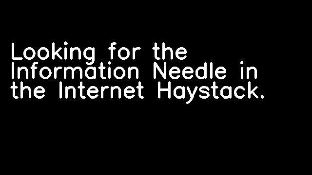 Looking for the Information Needle in the Internet Haystack.