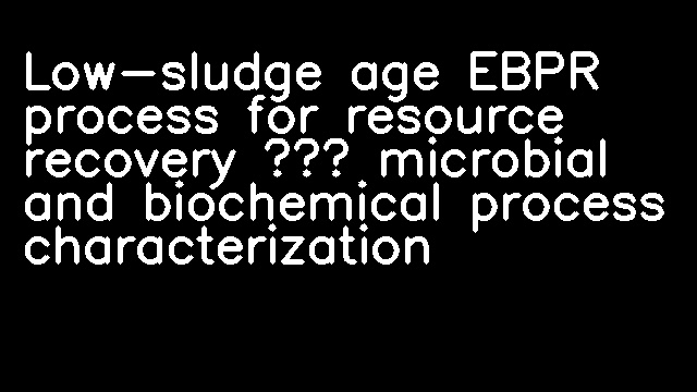 Low-sludge age EBPR process for resource recovery – microbial and biochemical process characterization