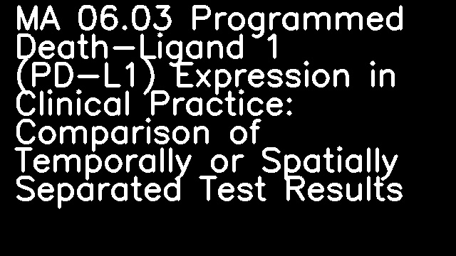 MA 06.03 Programmed Death-Ligand 1 (PD-L1) Expression in Clinical Practice: Comparison of Temporally or Spatially Separated Test Results