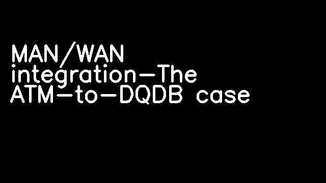 MAN/WAN integration-The ATM-to-DQDB case