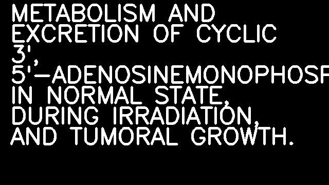 METABOLISM AND EXCRETION OF CYCLIC 3', 5'-ADENOSINEMONOPHOSPHATE IN NORMAL STATE, DURING IRRADIATION, AND TUMORAL GROWTH.