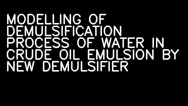 MODELLING OF DEMULSIFICATION PROCESS OF WATER IN CRUDE OIL EMULSION BY NEW DEMULSIFIER