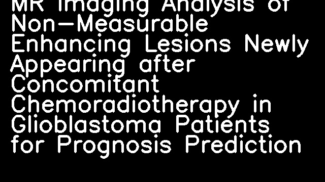 MR Imaging Analysis of Non-Measurable Enhancing Lesions Newly Appearing after Concomitant Chemoradiotherapy in Glioblastoma Patients for Prognosis Prediction