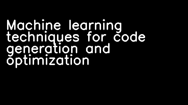 Machine learning techniques for code generation and optimization