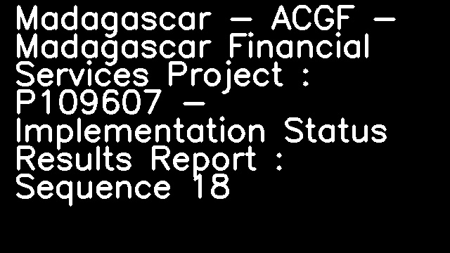 Madagascar - ACGF - Madagascar Financial Services Project : P109607 - Implementation Status Results Report : Sequence 18