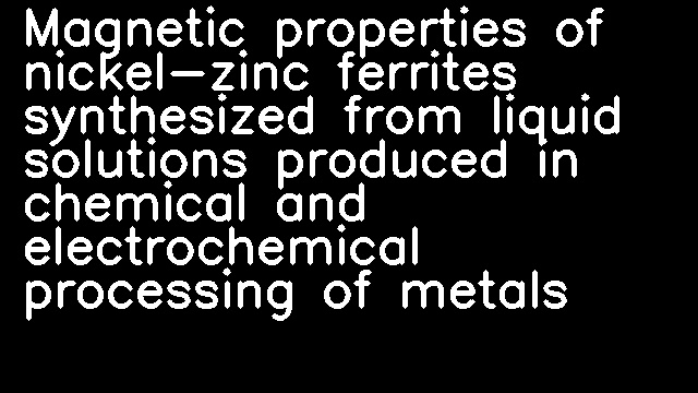 Magnetic properties of nickel-zinc ferrites synthesized from liquid solutions produced in chemical and electrochemical processing of metals