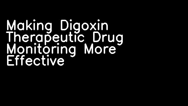 Making Digoxin Therapeutic Drug Monitoring More Effective