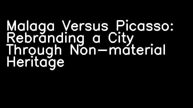 Malaga Versus Picasso: Rebranding a City Through Non-material Heritage