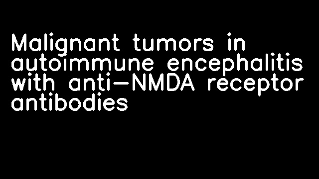 Malignant tumors in autoimmune encephalitis with anti-NMDA receptor antibodies