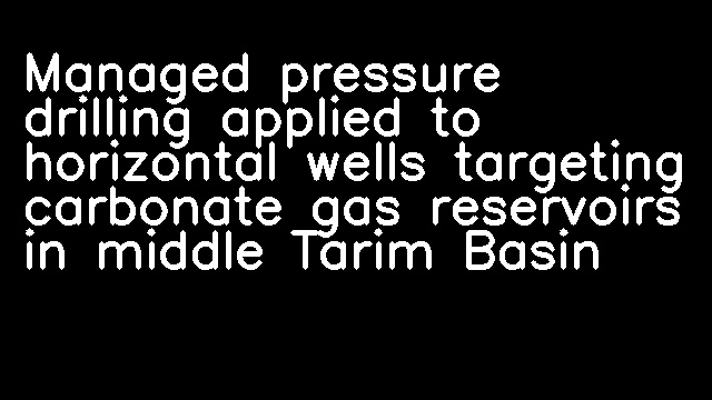 Managed pressure drilling applied to horizontal wells targeting carbonate gas reservoirs in middle Tarim Basin