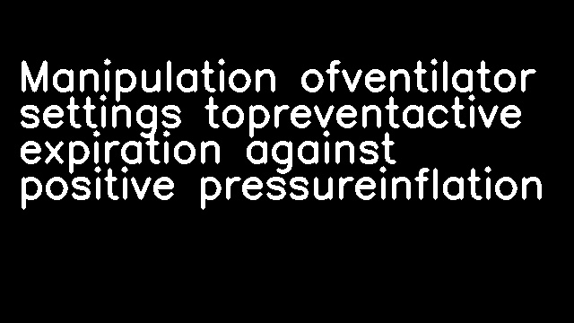 Manipulation ofventilator settings topreventactive expiration against positive pressureinflation