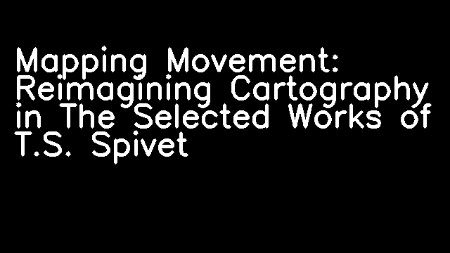 Mapping Movement: Reimagining Cartography in The Selected Works of T.S. Spivet