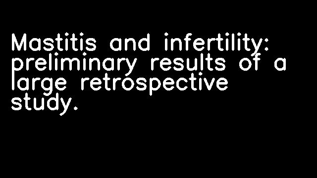 Mastitis and infertility: preliminary results of a large retrospective study.