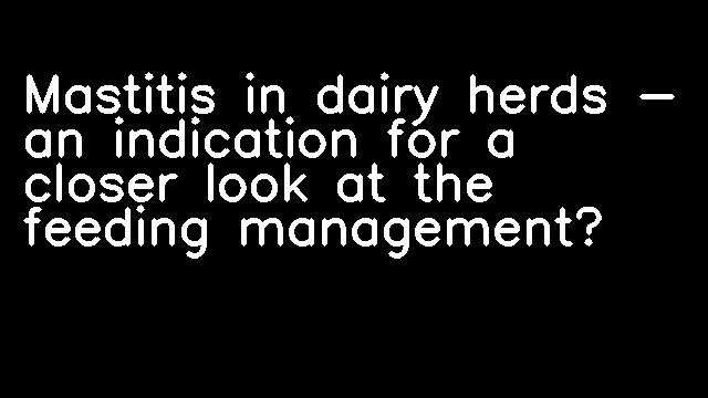 Mastitis in dairy herds - an indication for a closer look at the feeding management?