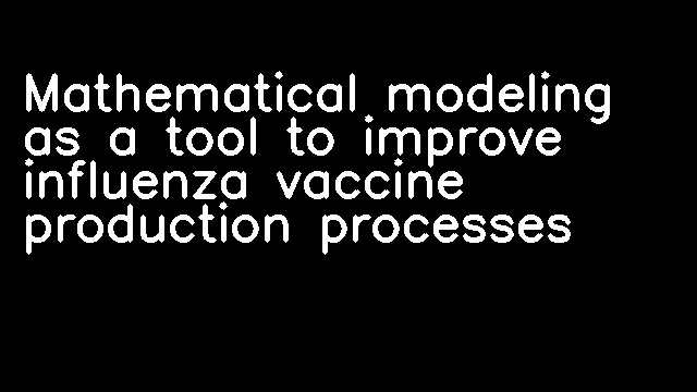 Mathematical modeling as a tool to improve influenza vaccine production processes