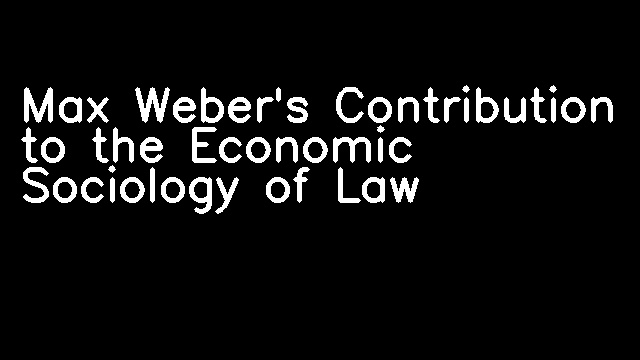 Max Weber's Contribution to the Economic Sociology of Law