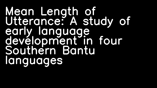 Mean Length of Utterance: A study of early language development in four Southern Bantu languages