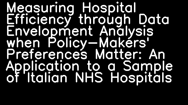 Measuring Hospital Efficiency through Data Envelopment Analysis when Policy-Makers' Preferences Matter: An Application to a Sample of Italian NHS Hospitals