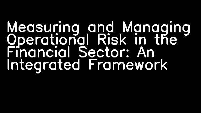 Measuring and Managing Operational Risk in the Financial Sector: An Integrated Framework