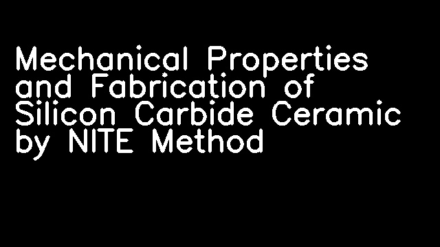 Mechanical Properties and Fabrication of Silicon Carbide Ceramic by NITE Method