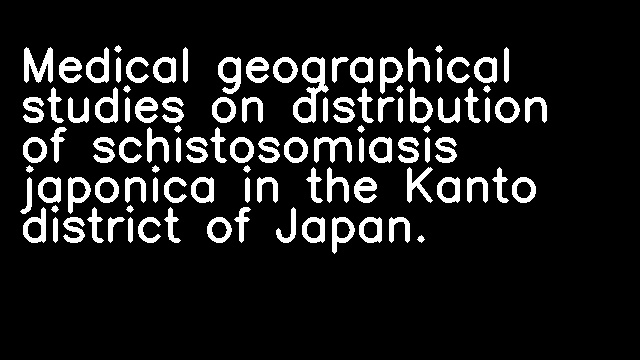 Medical geographical studies on distribution of schistosomiasis japonica in the Kanto district of Japan.