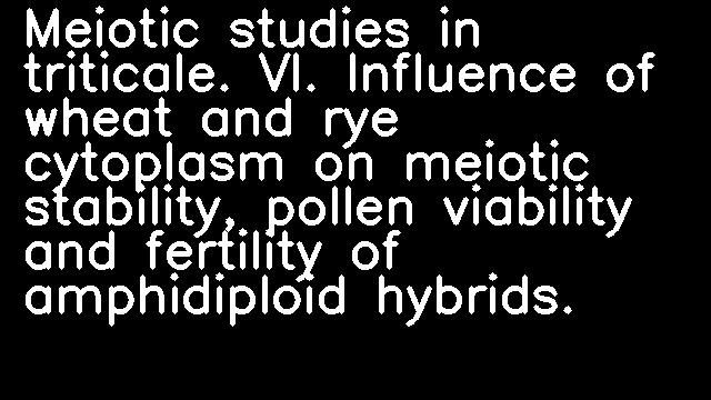 Meiotic studies in triticale. VI. Influence of wheat and rye cytoplasm on meiotic stability, pollen viability and fertility of amphidiploid hybrids.